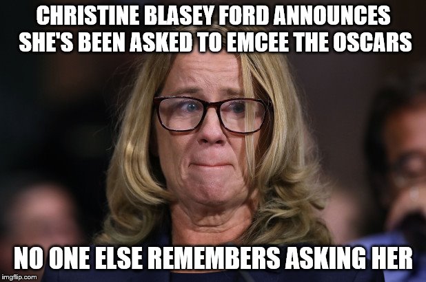 Christine Blasey Ford | CHRISTINE BLASEY FORD ANNOUNCES SHE'S BEEN ASKED TO EMCEE THE OSCARS; NO ONE ELSE REMEMBERS ASKING HER | image tagged in christine blasey ford | made w/ Imgflip meme maker