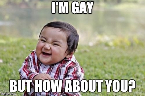 Evil Toddler | I'M GAY; BUT HOW ABOUT YOU? | image tagged in memes,evil toddler | made w/ Imgflip meme maker