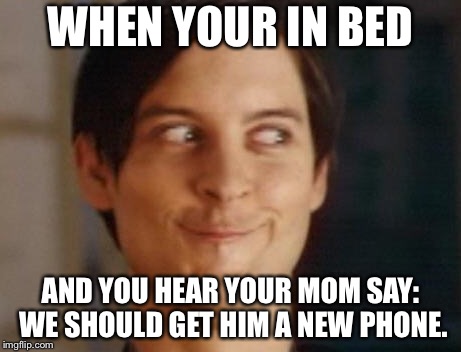 Spiderman Peter Parker Meme | WHEN YOUR IN BED; AND YOU HEAR YOUR MOM SAY: WE SHOULD GET HIM A NEW PHONE. | image tagged in memes,spiderman peter parker | made w/ Imgflip meme maker