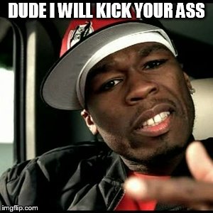 50 cent  | DUDE I WILL KICK YOUR ASS | image tagged in 50 cent | made w/ Imgflip meme maker