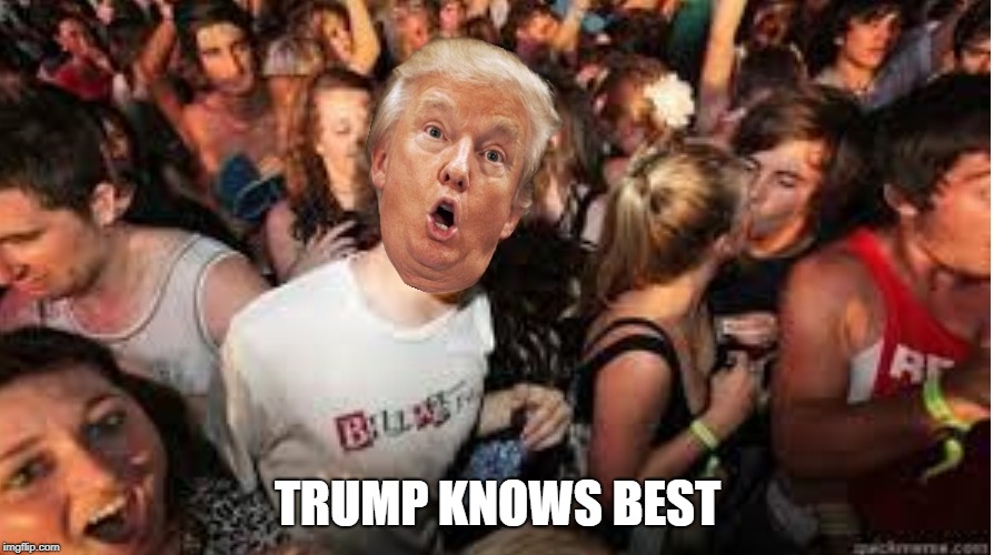 Suddenly clear Donald | TRUMP KNOWS BEST | image tagged in suddenly clear donald | made w/ Imgflip meme maker
