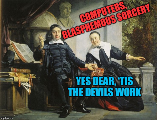 puritans | COMPUTERS, BLASPHEMOUS SORCERY YES DEAR, ‘TIS THE DEVILS WORK | image tagged in puritans | made w/ Imgflip meme maker