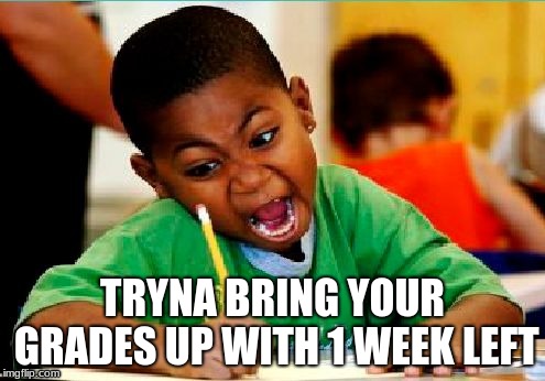 Funny Kid Testing | TRYNA BRING YOUR GRADES UP WITH 1 WEEK LEFT | image tagged in funny kid testing | made w/ Imgflip meme maker