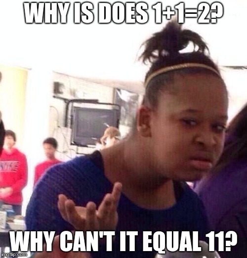 Black Girl Wat | WHY IS DOES 1+1=2? WHY CAN'T IT EQUAL 11? | image tagged in memes,black girl wat | made w/ Imgflip meme maker