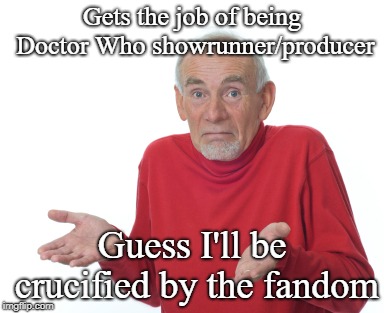 The Truth | Gets the job of being Doctor Who showrunner/producer; Guess I'll be crucified by the fandom | image tagged in guess i'll die,doctor who,russel t davies,steven moffat,chris chibnall | made w/ Imgflip meme maker