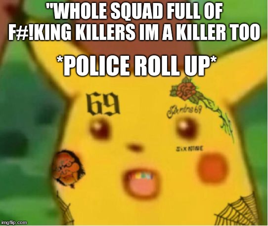6ix9ine | "WHOLE SQUAD FULL OF F#!KING KILLERS IM A KILLER TOO; *POLICE ROLL UP* | image tagged in 6ix9ine | made w/ Imgflip meme maker