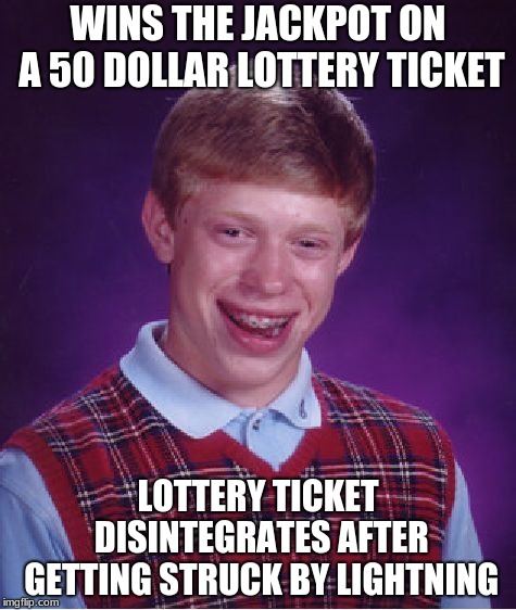 Bad Luck Brian Meme | WINS THE JACKPOT ON A 50 DOLLAR LOTTERY TICKET; LOTTERY TICKET DISINTEGRATES AFTER GETTING STRUCK BY LIGHTNING | image tagged in memes,bad luck brian | made w/ Imgflip meme maker
