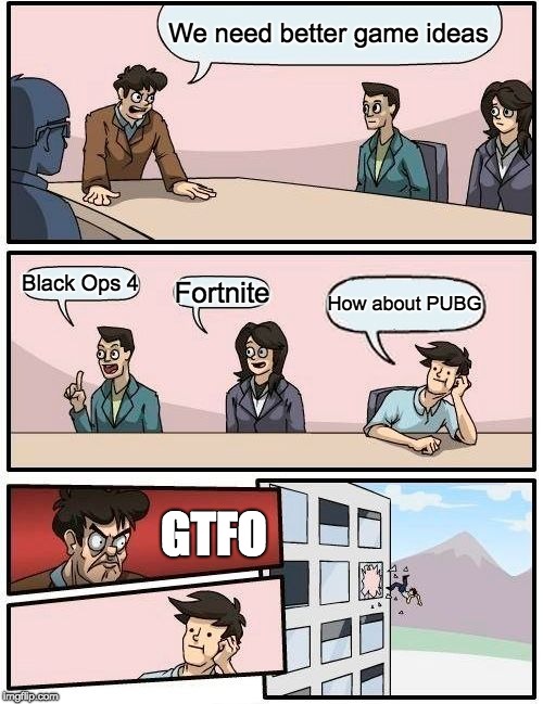 Boardroom Meeting Suggestion Meme | We need better game ideas; Black Ops 4; Fortnite; How about PUBG; GTFO | image tagged in memes,boardroom meeting suggestion | made w/ Imgflip meme maker