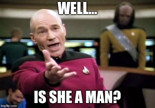 Picard Wtf Meme | WELL... IS SHE A MAN? | image tagged in memes,picard wtf | made w/ Imgflip meme maker