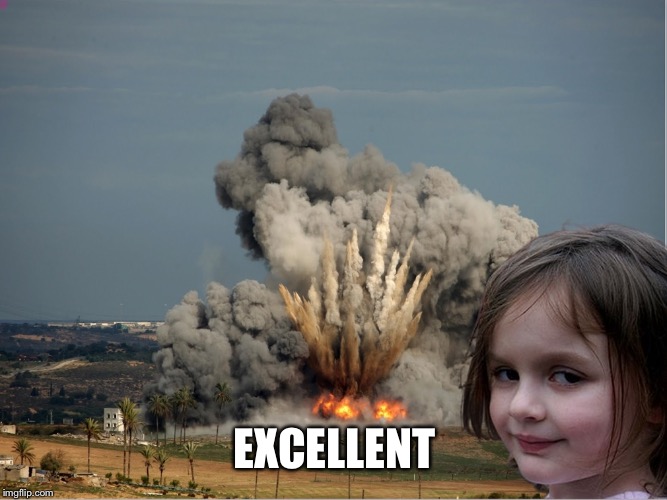Disaster Girl Explosion | EXCELLENT | image tagged in disaster girl explosion | made w/ Imgflip meme maker