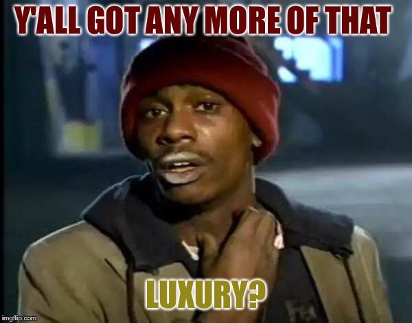 Y'all Got Any More Of That Meme | Y'ALL GOT ANY MORE OF THAT LUXURY? | image tagged in memes,y'all got any more of that | made w/ Imgflip meme maker