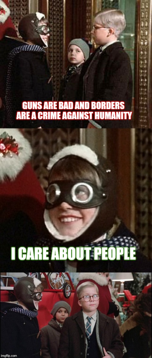 Christmas Priorities | GUNS ARE BAD AND BORDERS ARE A CRIME AGAINST HUMANITY; I CARE ABOUT PEOPLE | image tagged in a christmas story | made w/ Imgflip meme maker