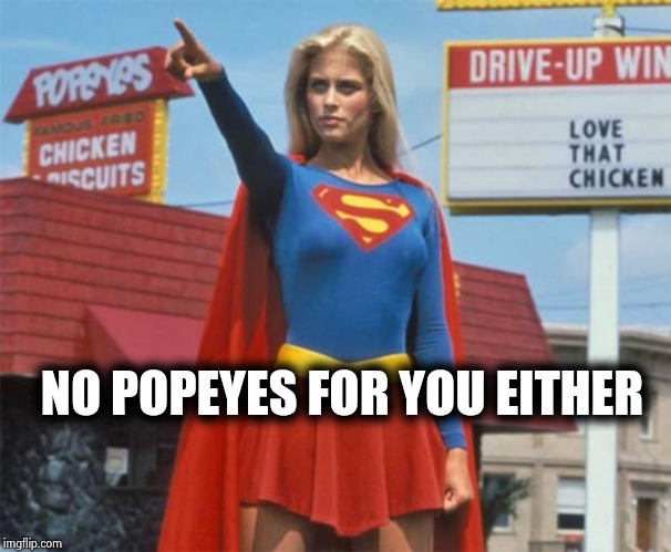 Supergirl  | NO POPEYES FOR YOU EITHER | image tagged in supergirl | made w/ Imgflip meme maker