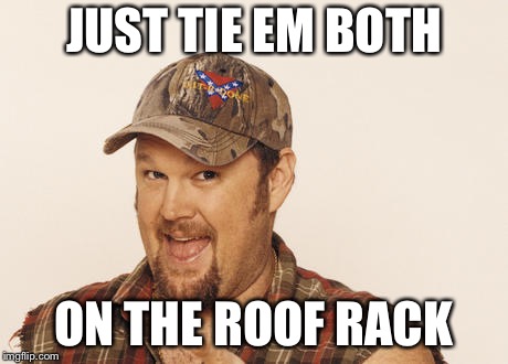 Now that's funny right there | JUST TIE EM BOTH ON THE ROOF RACK | image tagged in now that's funny right there | made w/ Imgflip meme maker