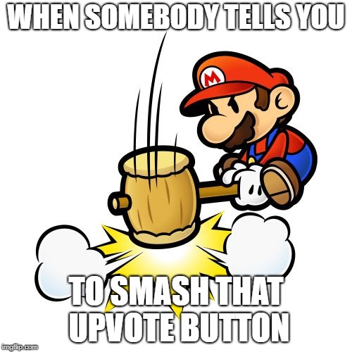 Mario Hammer Smash Meme | WHEN SOMEBODY TELLS YOU; TO SMASH THAT UPVOTE BUTTON | image tagged in memes,mario hammer smash | made w/ Imgflip meme maker