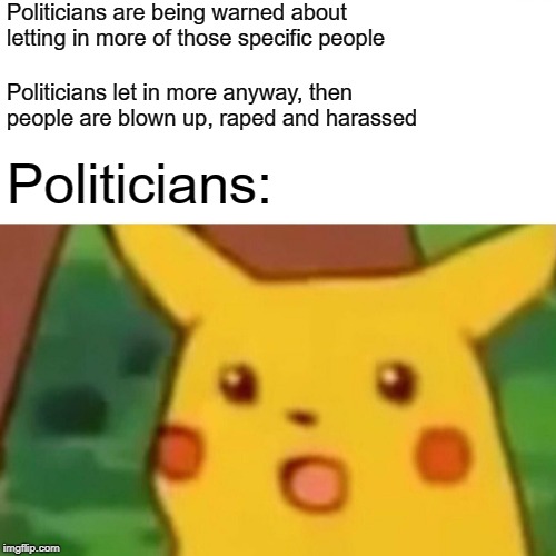 Surprised Pikachu Meme | Politicians are being warned about letting in more of those specific people Politicians let in more anyway, then people are blown up, **ped  | image tagged in memes,surprised pikachu | made w/ Imgflip meme maker