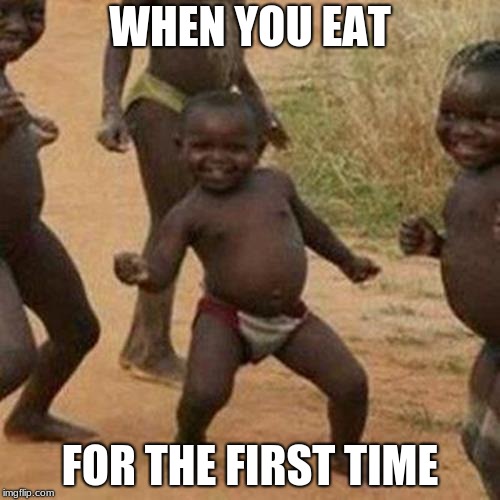 Third World Success Kid | WHEN YOU EAT; FOR THE FIRST TIME | image tagged in memes,third world success kid | made w/ Imgflip meme maker