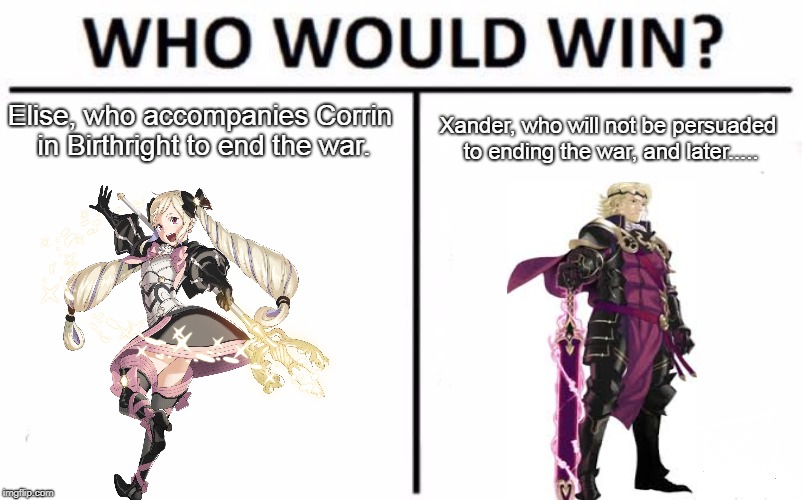 FE Fates Who Would Win? RIP In Cinnamon Roll | Elise, who accompanies Corrin in Birthright to end the war. Xander, who will not be persuaded to ending the war, and later..... | image tagged in memes,who would win,fire emblem fates,sad | made w/ Imgflip meme maker