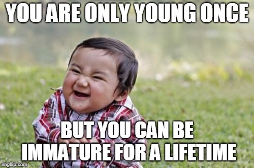 Evil Toddler | YOU ARE ONLY YOUNG ONCE; BUT YOU CAN BE IMMATURE FOR A LIFETIME | image tagged in memes,evil toddler | made w/ Imgflip meme maker