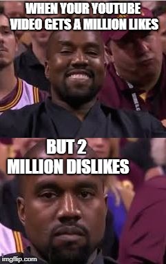 Happy then sad Kanye | WHEN YOUR YOUTUBE VIDEO GETS A MILLION LIKES; BUT 2 MILLION DISLIKES | image tagged in happy then sad kanye | made w/ Imgflip meme maker