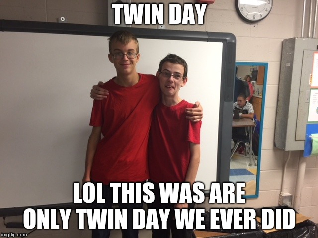 Twin day | TWIN DAY; LOL THIS WAS ARE ONLY TWIN DAY WE EVER DID | image tagged in bros | made w/ Imgflip meme maker