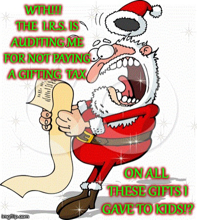Santa's Getting Audited | WTH!!!   THE  I.R.S. IS AUDITING ME FOR NOT PAYING A GIFTING  TAX; ON ALL THESE GIFTS I GAVE TO KIDS!? | image tagged in santa's list,memes,merry christmas,irs,christmas gifts,first world problems | made w/ Imgflip meme maker