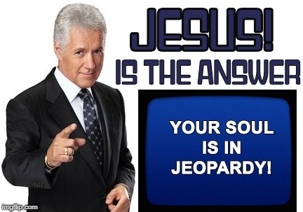 Soul in Jeopardy | image tagged in jesus is the answer,jeopardy,alex trebek,soul,soul in jeopardy,jesus | made w/ Imgflip meme maker