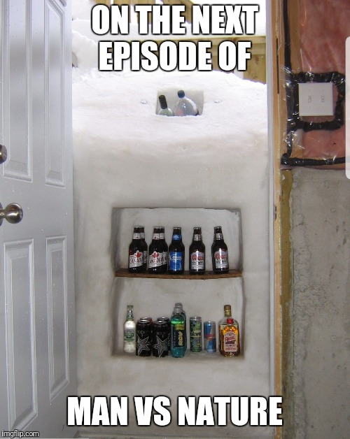 Oooooooo I cant wait!!! | ON THE NEXT EPISODE OF; MAN VS NATURE | image tagged in snow,beer | made w/ Imgflip meme maker