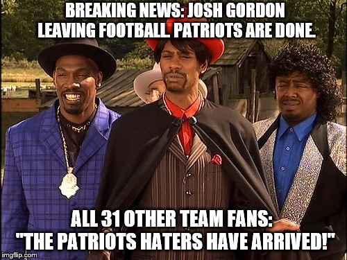 Dave Chappelle Player Haters | BREAKING NEWS: JOSH GORDON LEAVING FOOTBALL. PATRIOTS ARE DONE. ALL 31 OTHER TEAM FANS:  "THE PATRIOTS HATERS HAVE ARRIVED!" | image tagged in dave chappelle player haters | made w/ Imgflip meme maker