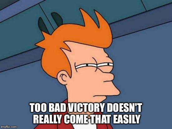 Futurama Fry Meme | TOO BAD VICTORY DOESN'T REALLY COME THAT EASILY | image tagged in memes,futurama fry | made w/ Imgflip meme maker