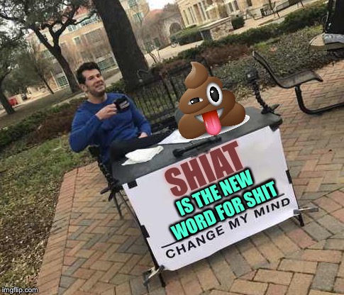 Change my... | IS THE NEW WORD FOR SHIT | image tagged in change my mind | made w/ Imgflip meme maker