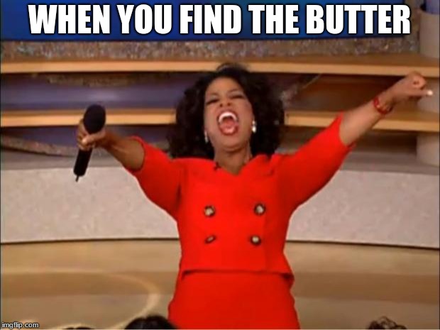 Oprah You Get A Meme | WHEN YOU FIND THE BUTTER | image tagged in memes,oprah you get a | made w/ Imgflip meme maker