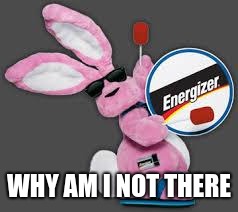 Energizer Bunny | WHY AM I NOT THERE | image tagged in energizer bunny | made w/ Imgflip meme maker