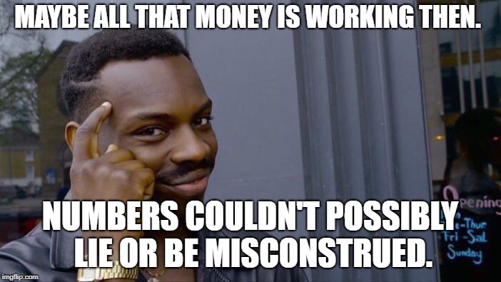 Roll Safe Think About It Meme | MAYBE ALL THAT MONEY IS WORKING THEN. NUMBERS COULDN'T POSSIBLY LIE OR BE MISCONSTRUED. | image tagged in memes,roll safe think about it | made w/ Imgflip meme maker