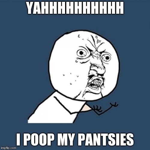 Y U No | YAHHHHHHHHHH; I POOP MY PANTSIES | image tagged in memes,y u no | made w/ Imgflip meme maker