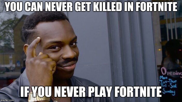 Roll Safe Think About It Meme | YOU CAN NEVER GET KILLED IN FORTNITE; IF YOU NEVER PLAY FORTNITE | image tagged in memes,roll safe think about it | made w/ Imgflip meme maker