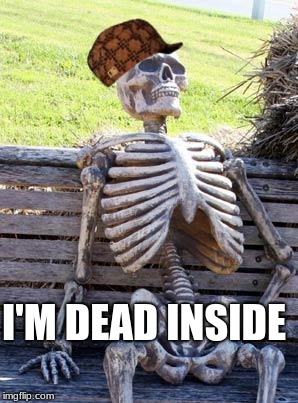 Waiting Skeleton Meme | I'M DEAD INSIDE | image tagged in memes,waiting skeleton,scumbag | made w/ Imgflip meme maker