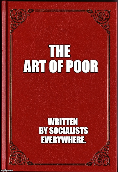 blank book | THE ART OF POOR; WRITTEN BY SOCIALISTS EVERYWHERE. | image tagged in blank book | made w/ Imgflip meme maker