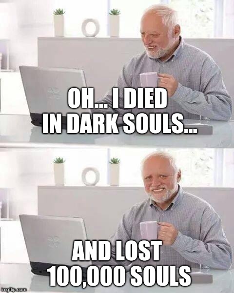 Hide the Pain Harold | OH... I DIED IN DARK SOULS... AND LOST 100,000 SOULS | image tagged in memes,hide the pain harold | made w/ Imgflip meme maker