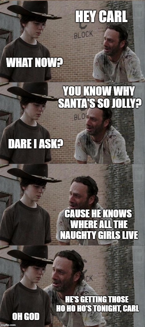 Rick and Carl Long | HEY CARL; WHAT NOW? YOU KNOW WHY SANTA'S SO JOLLY? DARE I ASK? CAUSE HE KNOWS WHERE ALL THE NAUGHTY GIRLS LIVE; HE'S GETTING THOSE HO HO HO'S TONIGHT, CARL; OH GOD | image tagged in memes,rick and carl long,santa claus,naughty,christmas | made w/ Imgflip meme maker