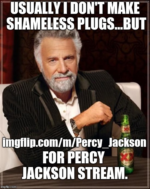 Check it out? | USUALLY I DON'T MAKE SHAMELESS PLUGS...BUT; imgflip.com/m/Percy_Jackson; FOR PERCY JACKSON STREAM. | image tagged in memes,the most interesting man in the world | made w/ Imgflip meme maker