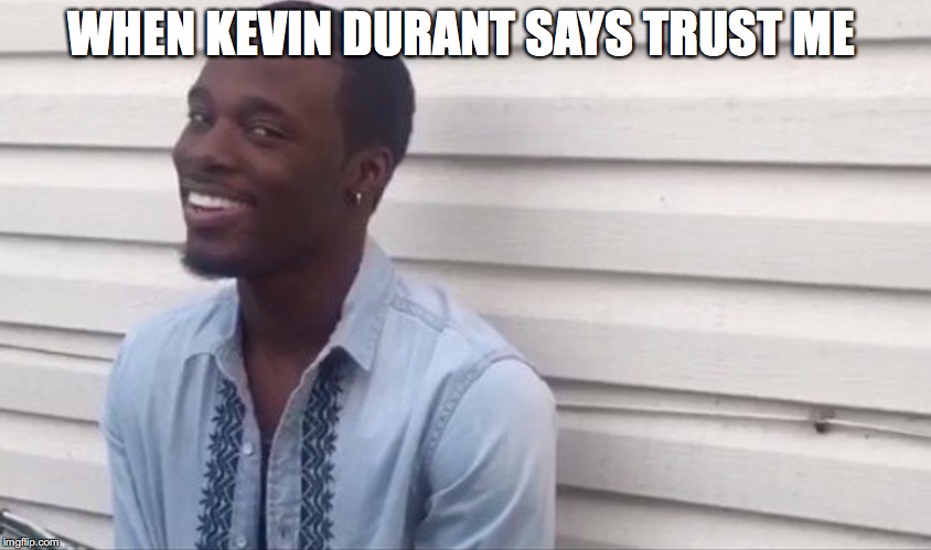 Black guy really? | WHEN KEVIN DURANT SAYS TRUST ME | image tagged in black guy really | made w/ Imgflip meme maker