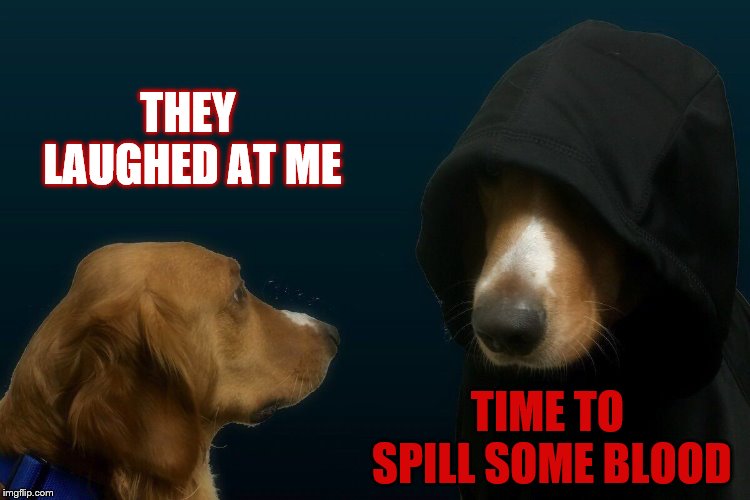 Evil dog | THEY LAUGHED AT ME TIME TO SPILL SOME BLOOD | image tagged in evil dog | made w/ Imgflip meme maker