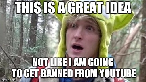 THIS IS A GREAT IDEA; NOT LIKE I AM GOING TO GET BANNED FROM YOUTUBE | image tagged in logan paul dead boby | made w/ Imgflip meme maker