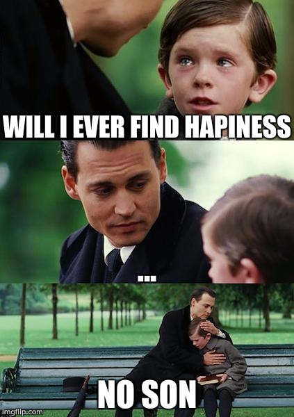 Finding Neverland Meme | WILL I EVER FIND HAPINESS; ... NO SON | image tagged in memes,finding neverland | made w/ Imgflip meme maker