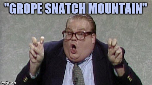 chris farley quotes | "GROPE SNATCH MOUNTAIN" | image tagged in chris farley quotes | made w/ Imgflip meme maker