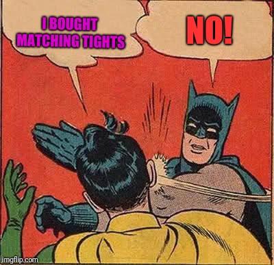 Batman Slapping Robin | I BOUGHT MATCHING TIGHTS; NO! | image tagged in memes,batman slapping robin | made w/ Imgflip meme maker