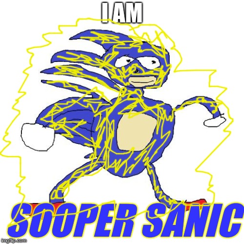 Sanic | I AM; SOOPER SANIC | image tagged in sanic | made w/ Imgflip meme maker