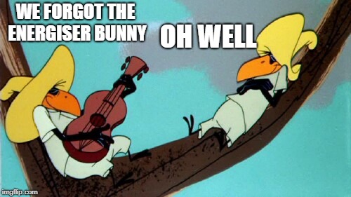 funny | WE FORGOT THE ENERGISER BUNNY OH WELL | image tagged in funny | made w/ Imgflip meme maker