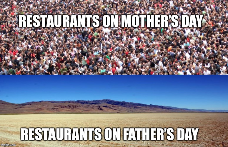 Gender equality? | RESTAURANTS ON MOTHER’S DAY; RESTAURANTS ON FATHER’S DAY | image tagged in mothers day,fathers day,crowd,desert | made w/ Imgflip meme maker